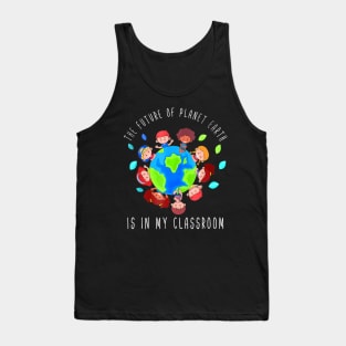 The Future Of Planet Earth Is In My Classroom Teacher Kids Tank Top